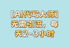 [AI代写大师]无需引流，每天2-3小时-花花网赚