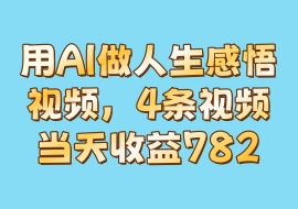 用AI做人生感悟视频，4条视频当天收益782-花花网赚