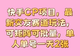 快手CP项目，最新交友赛道玩法，可矩阵可批量，单人单号一天2张-花花网赚