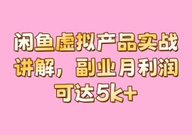 闲鱼虚拟产品实战讲解，副业月利润可达5k+-花花网赚